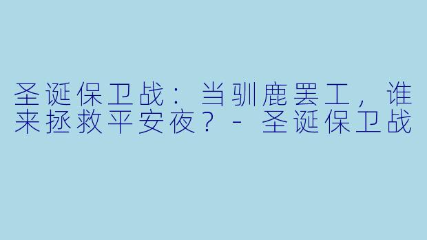 圣诞保卫战：当驯鹿罢工，谁来拯救平安夜？