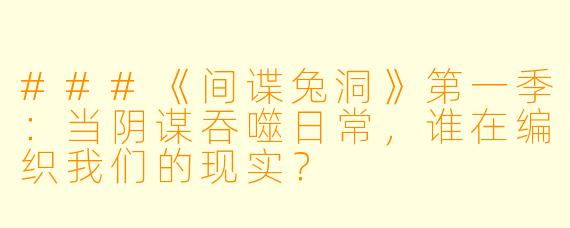 ###《间谍兔洞》第一季：当阴谋吞噬日常，谁在编织我们的现实？