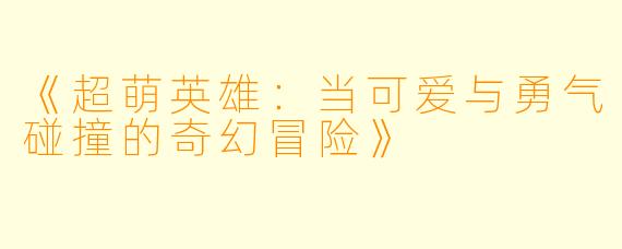 《超萌英雄：当可爱与勇气碰撞的奇幻冒险》