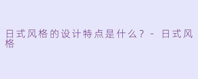 日式风格的设计特点是什么？-日式风格