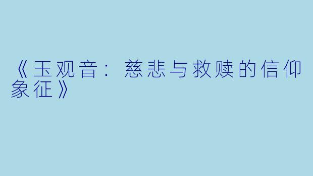 《玉观音：慈悲与救赎的信仰象征》