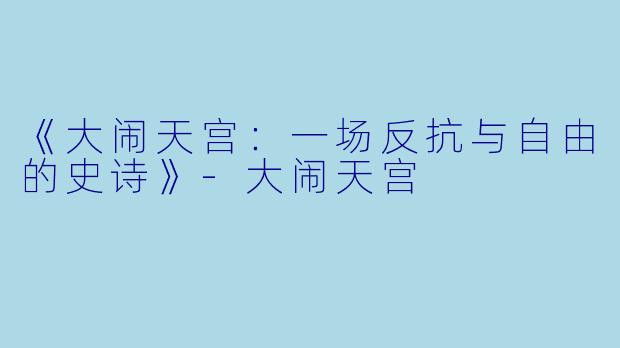 《大闹天宫：一场反抗与自由的史诗》-大闹天宫