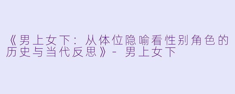 《男上女下：从体位隐喻看性别角色的历史与当代反思》-男上女下