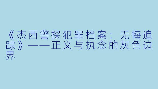 《杰西警探犯罪档案：无悔追踪》——正义与执念的灰色边界