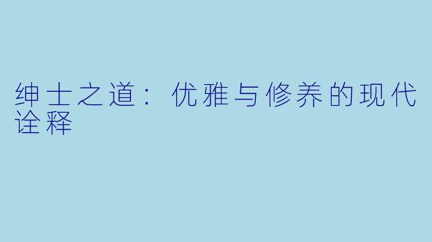 绅士之道：优雅与修养的现代诠释