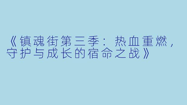 《镇魂街第三季：热血重燃，守护与成长的宿命之战》