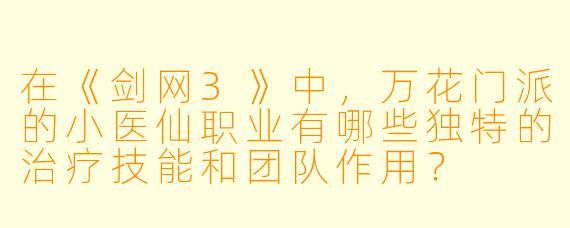 在《剑网3》中，万花门派的小医仙职业有哪些独特的治疗技能和团队作用？
