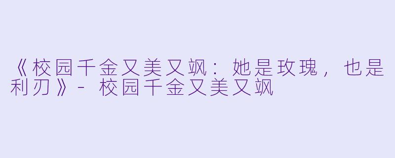 《校园千金又美又飒：她是玫瑰，也是利刃》-校园千金又美又飒
