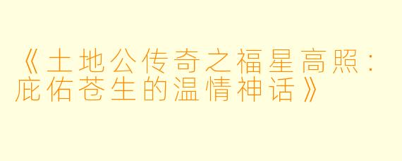 《土地公传奇之福星高照：庇佑苍生的温情神话》