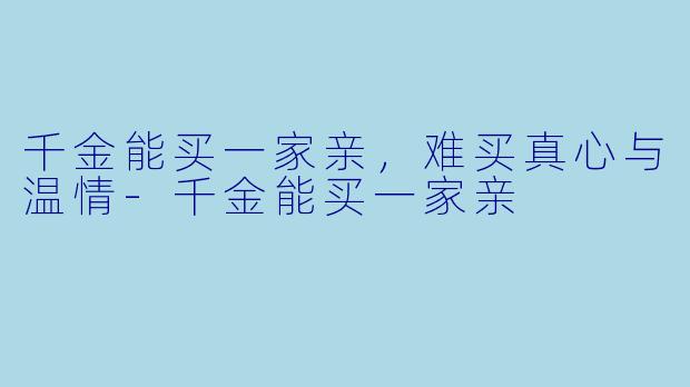 千金能买一家亲，难买真心与温情-千金能买一家亲