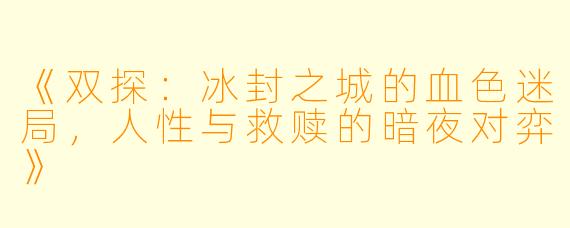 《双探：冰封之城的血色迷局，人性与救赎的暗夜对弈》