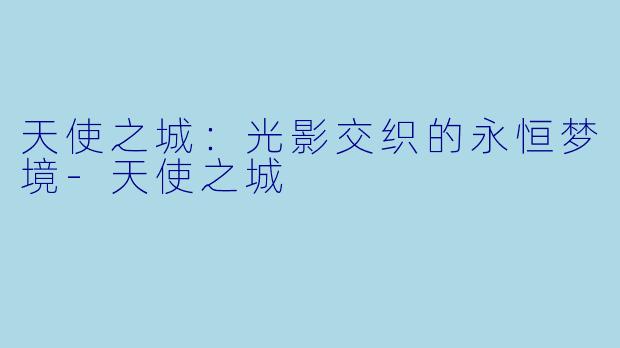 天使之城：光影交织的永恒梦境-天使之城