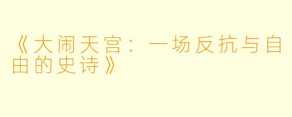 《大闹天宫：一场反抗与自由的史诗》
