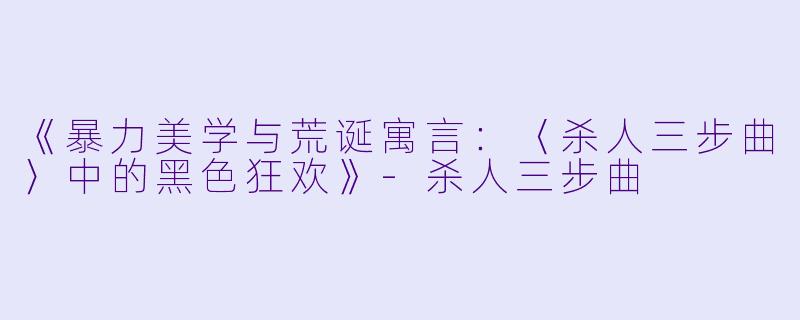 《暴力美学与荒诞寓言：〈杀人三步曲〉中的黑色狂欢》-杀人三步曲