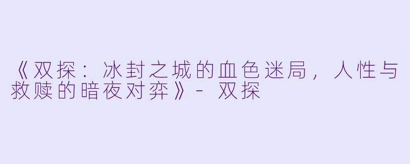 《双探：冰封之城的血色迷局，人性与救赎的暗夜对弈》-双探