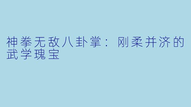 神拳无敌八卦掌：刚柔并济的武学瑰宝
