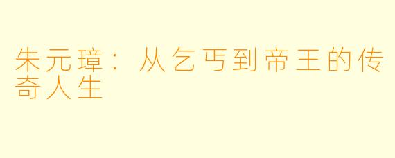 朱元璋：从乞丐到帝王的传奇人生