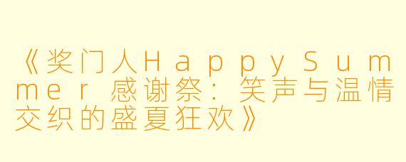《奖门人HappySummer感谢祭：笑声与温情交织的盛夏狂欢》