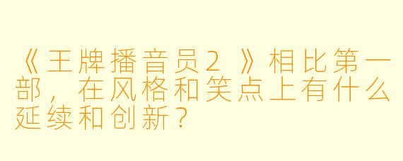 《王牌播音员2》相比第一部，在风格和笑点上有什么延续和创新？