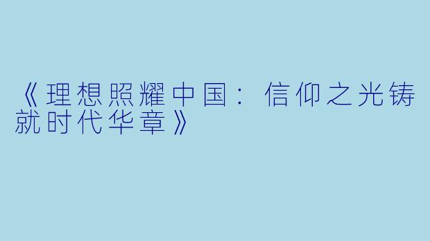 《理想照耀中国：信仰之光铸就时代华章》