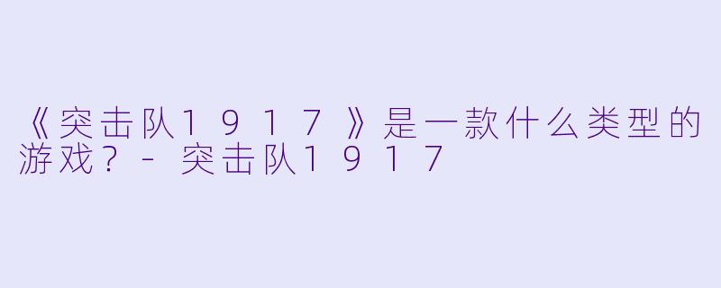 《突击队1917》是一款什么类型的游戏？-突击队1917
