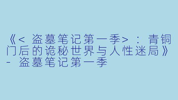 《<盗墓笔记第一季>：青铜门后的诡秘世界与人性迷局》-盗墓笔记第一季