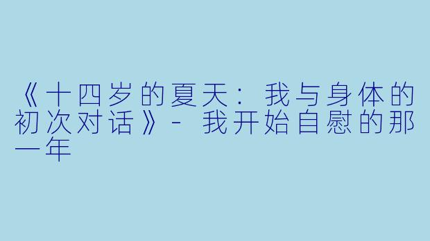 《十四岁的夏天：我与身体的初次对话》-我开始自慰的那一年