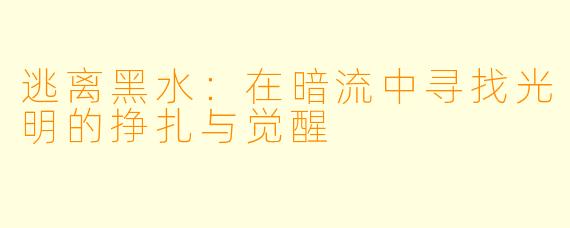 逃离黑水：在暗流中寻找光明的挣扎与觉醒