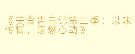 《美食告白记第三季：以味传情，烹燃心动》