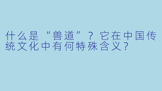 什么是“兽道”?它在中国传统文化中有何特殊含义?