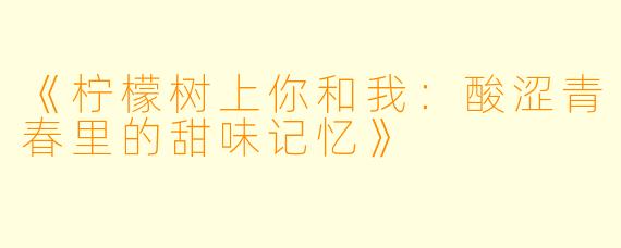 《柠檬树上你和我：酸涩青春里的甜味记忆》