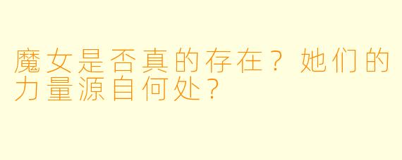 魔女是否真的存在？她们的力量源自何处？