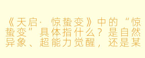 《天启·惊蛰变》中的“惊蛰变”具体指什么？是自然异象、超能力觉醒，还是某种阴谋代号？