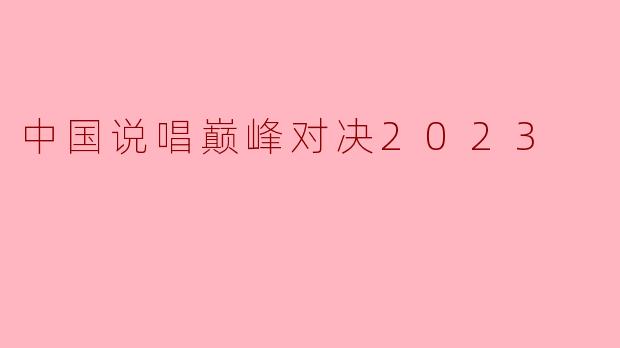 中国说唱巅峰对决2023