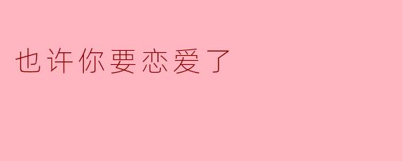也许你要恋爱了