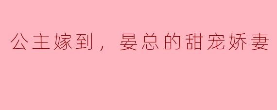 公主嫁到，晏总的甜宠娇妻