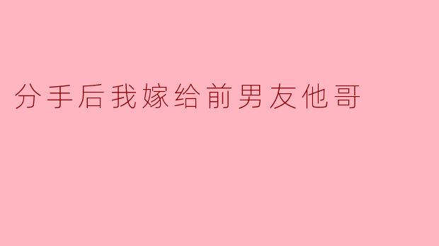 分手后我嫁给前男友他哥
