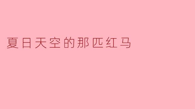 为什么《夏日天空的那匹红马》中,红色成为贯穿意象的核心?它象征什么?