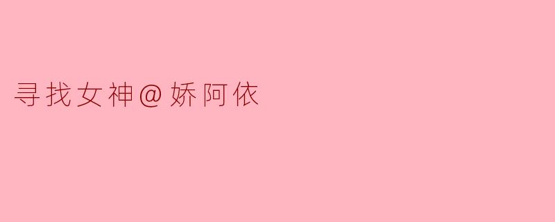 寻找女神@娇阿依