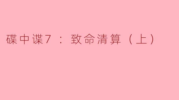 碟中谍7：致命清算（上）