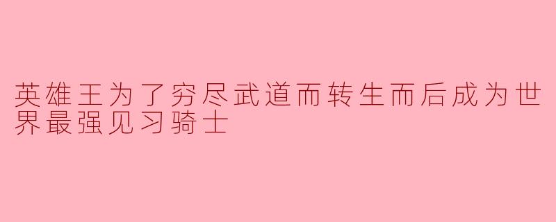 英雄王为了穷尽武道而转生而后成为世界最强见习骑士