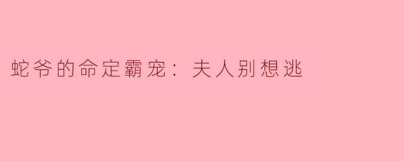 蛇爷的命定霸宠：夫人别想逃