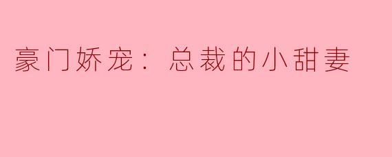 豪门娇宠：总裁的小甜妻