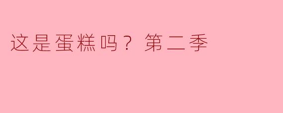 这是蛋糕吗？第二季