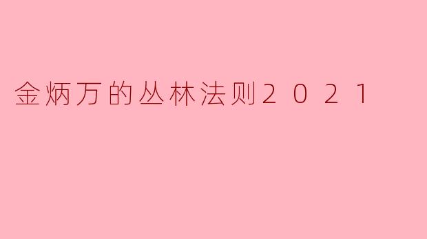 《金炳万的丛林法则2021：极限生存下的真实人性与团队精神》