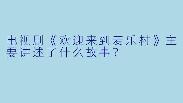 电视剧《欢迎来到麦乐村》主要讲述了什么故事？