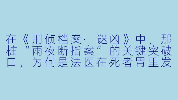 在《刑侦档案·谜凶》中，那桩“雨夜断指案”的关键突破口，为何是法医在死者胃里发现的一枚未消化完的定制纽扣？这枚纽扣是如何颠覆了整个侦查方向的？