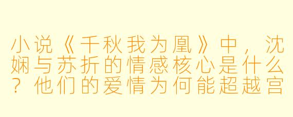 小说《千秋我为凰》中，沈娴与苏折的情感核心是什么？他们的爱情为何能超越宫廷权谋的残酷，成为彼此最坚不可摧的信仰？