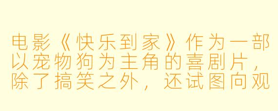 电影《快乐到家》作为一部以宠物狗为主角的喜剧片，除了搞笑之外，还试图向观众传递怎样的情感内核？