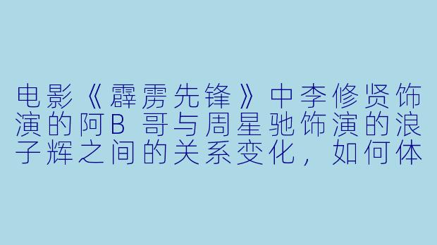 电影《霹雳先锋》中李修贤饰演的阿B哥与周星驰饰演的浪子辉之间的关系变化，如何体现了影片对“正义”的复杂诠释？